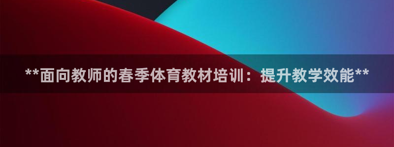 焦点娱乐平台注册账号是什么意思：**面向教师的春季体