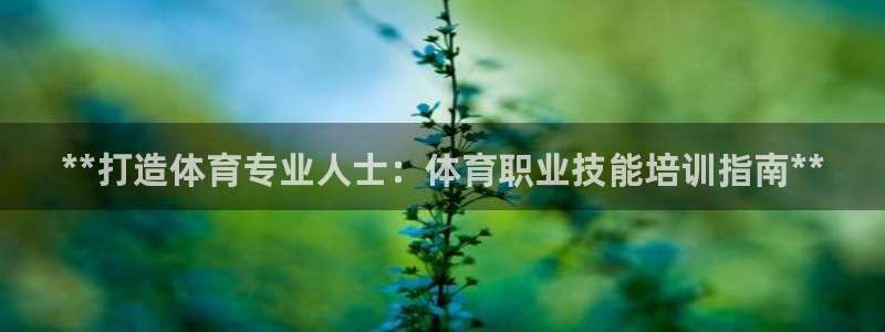 焦点娱乐平台新7O777：**打造体育专业人士：体育