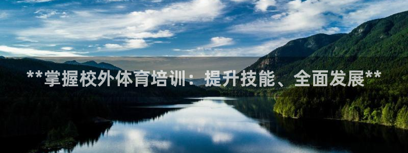 焦点娱乐营7O777：**掌握校外体育培训：提升技能