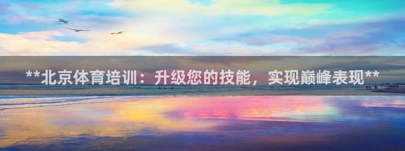 焦点娱乐平台例7O777：**北京体育培训：升级您的