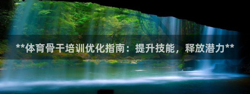 焦点娱乐公司简介：**体育骨干培训优化指南：提升技能，释放潜