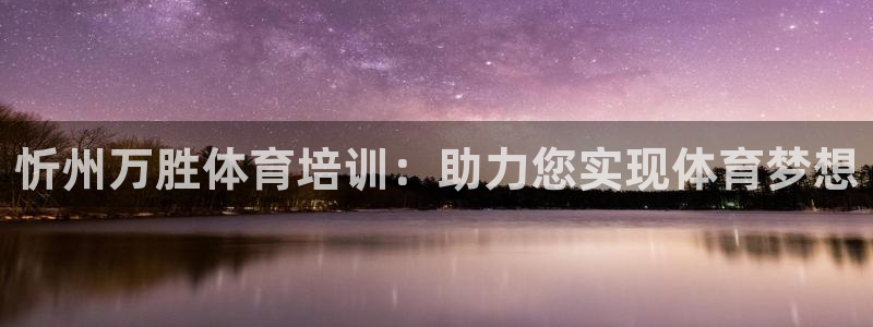 焦点娱乐加速器下载安卓：忻州万胜体育培训：助力您实现