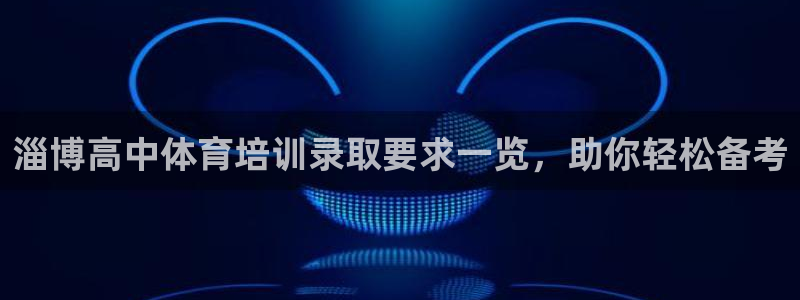 焦点娱乐无法提现：淄博高中体育培训录取要求一览，助你