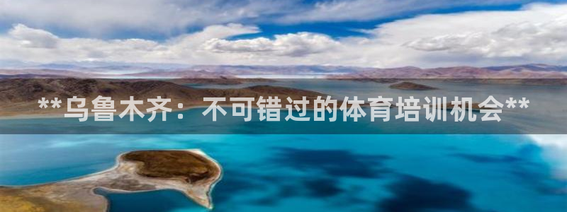 焦点娱乐是什么软件：**乌鲁木齐：不可错过的体育培训