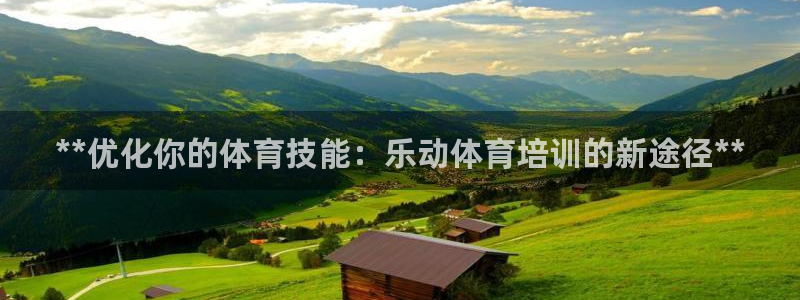 焦点娱乐股东持股比例：**优化你的体育技能：乐动体育