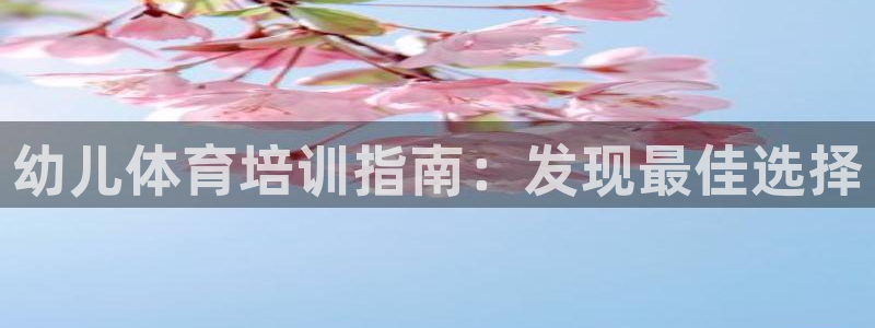 焦点娱乐官网首页下载安装：幼儿体育培训指南：发现最佳