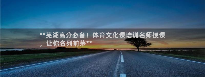 焦点娱乐软件版本：**芜湖高分必备！体育文化课培训名