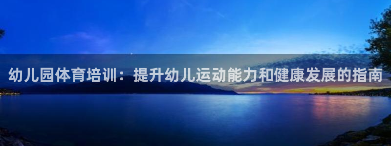 焦点娱乐app下载官网苹果版：幼儿园体育培训：提升幼儿运动能