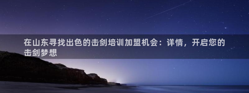 焦点娱乐会所：在山东寻找出色的击剑培训加盟机会：详情