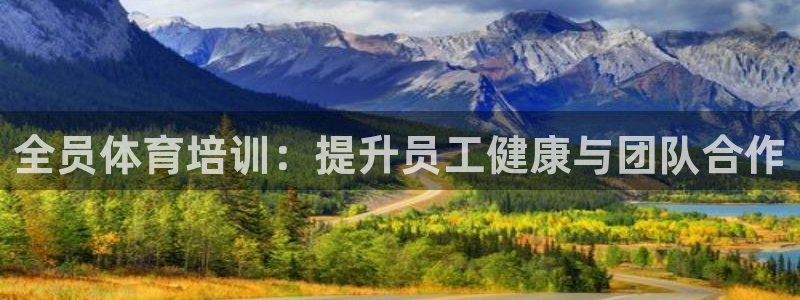 焦点娱乐平台果7O777：全员体育培训：提升员工健康