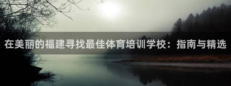 焦点娱乐app下载：在美丽的福建寻找最佳体育培训学校