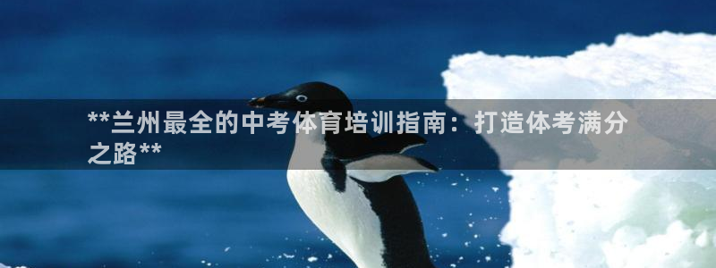 焦点娱乐传媒有限公司怎么样呀：**兰州最全的中考体育培训指南