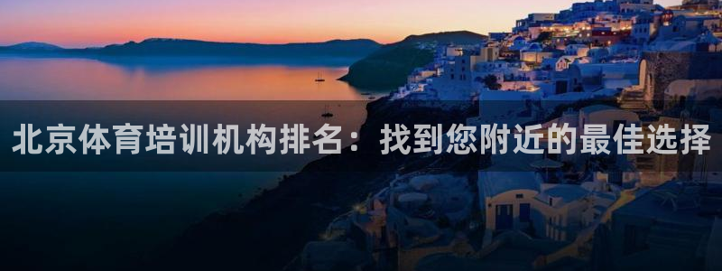 焦点娱乐平台斯7O777：北京体育培训机构排名：找到