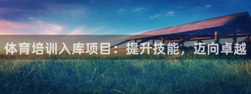 焦点娱乐皮皮虾：体育培训入库项目：提升技能，迈向卓越