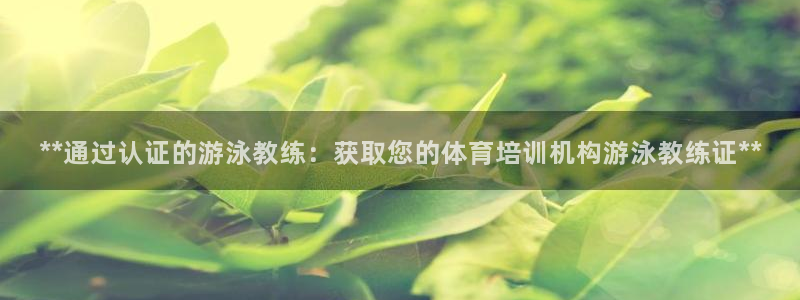 焦点娱乐官方网站首页：**通过认证的游泳教练：获取您