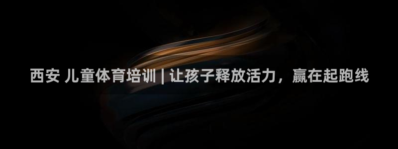 焦点娱乐平台怎么样可靠吗：西安 儿童体育培训 | 让