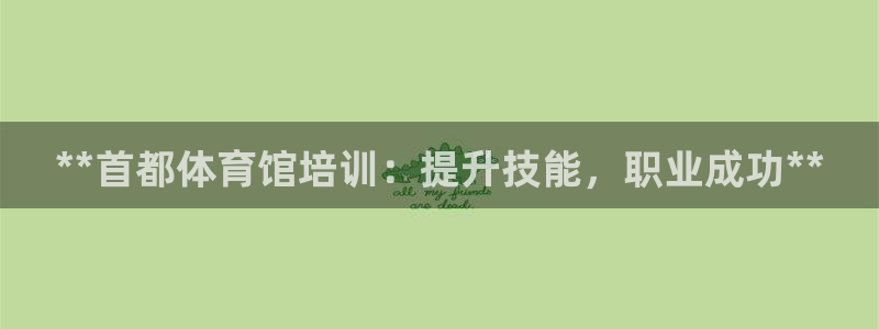 焦点娱乐是什么：**首都体育馆培训：提升技能，职业成功**