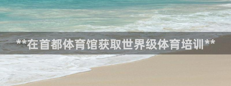 焦点娱乐app下载官网：**在首都体育馆获取世界级体