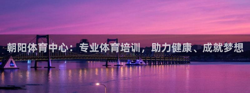 焦点娱乐全国总冠军：朝阳体育中心：专业体育培训，助力健康、成