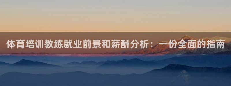 焦点娱乐平台客服电话：体育培训教练就业前景和薪酬分析