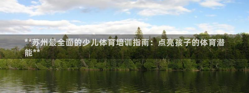 焦点娱乐不出款：**苏州最全面的少儿体育培训指南：点