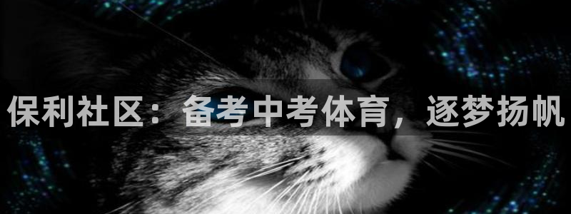 焦点娱乐平台客服热线电话：保利社区：备考中考体育，逐梦扬帆