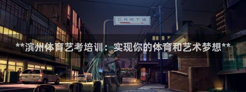 焦点娱乐有限公司怎么样：**滨州体育艺考培训：实现你的体育和
