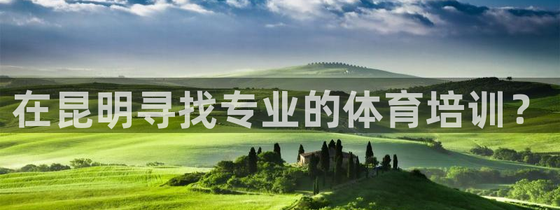 焦点娱乐平台注册账号是什么意思：在昆明寻找专业的体育