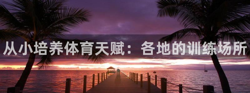 焦点娱乐怎么找导师：从小培养体育天赋：各地的训练场所