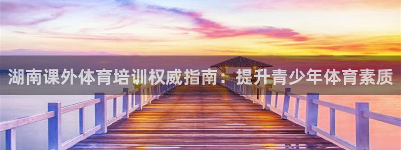 焦点娱乐官网下载安装苹果：湖南课外体育培训权威指南：