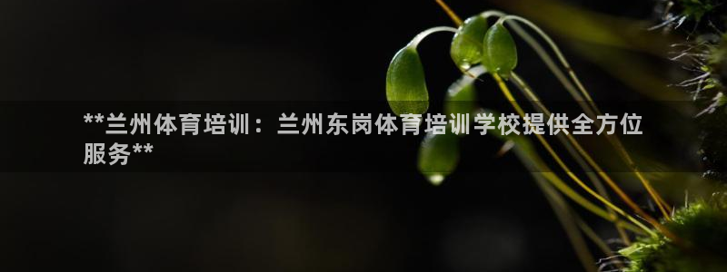 焦点娱乐软件版本下载：**兰州体育培训：兰州东岗体育