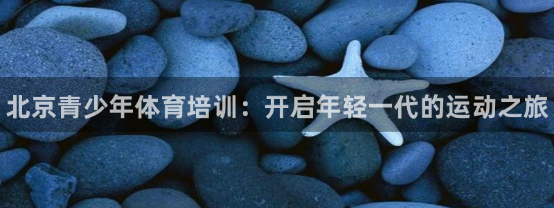 焦点娱乐传媒有限公司怎么样：北京青少年体育培训：开启年轻一代
