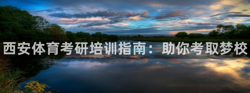 焦点娱乐平台客服电话：西安体育考研培训指南：助你考取梦校