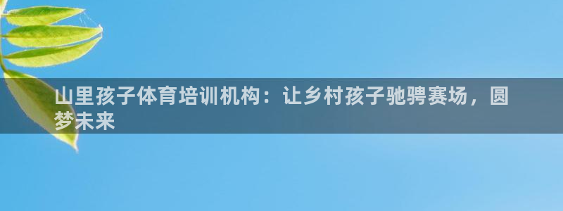 焦点娱乐软件版本大全：山里孩子体育培训机构：让乡村孩子驰骋赛