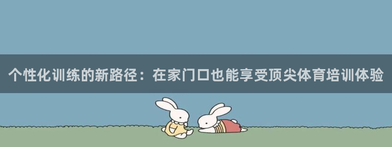 焦点娱乐官网首页下载安装：个性化训练的新路径：在家门口也能享