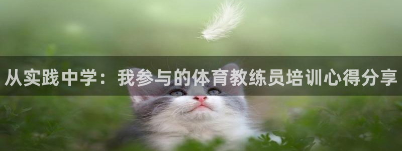 焦点娱乐讲7O777：从实践中学：我参与的体育教练员